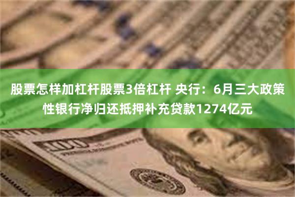 股票怎样加杠杆股票3倍杠杆 央行：6月三大政策性银行净归还抵押补充贷款1274亿元