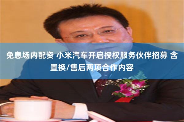 免息场内配资 小米汽车开启授权服务伙伴招募 含置换/售后两项合作内容