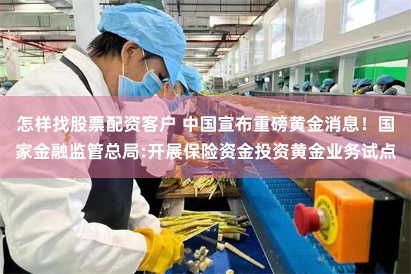 怎样找股票配资客户 中国宣布重磅黄金消息！国家金融监管总局:开展保险资金投资黄金业务试点