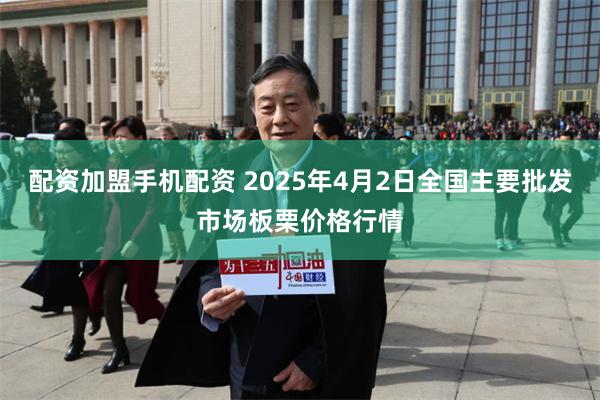 配资加盟手机配资 2025年4月2日全国主要批发市场板栗价格行情