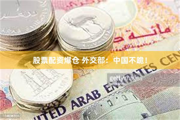 股票配资爆仓 外交部：中国不跪！