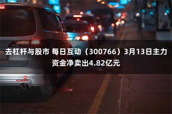 去杠杆与股市 每日互动（300766）3月13日主力资金净卖出4.82亿元