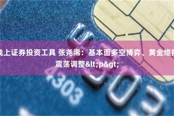 线上证券投资工具 张尧浠：基本面多空博弈、黄金维持震荡调整<p>