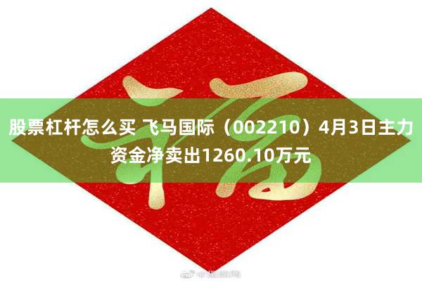 股票杠杆怎么买 飞马国际（002210）4月3日主力资金净卖出1260.10万元