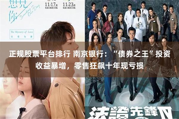 正规股票平台排行 南京银行：“债券之王”投资收益暴增，零售狂飙十年现亏损