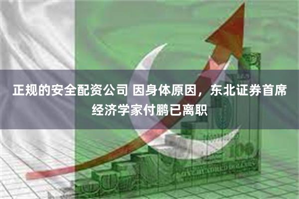 正规的安全配资公司 因身体原因，东北证券首席经济学家付鹏已离职