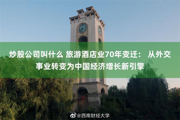 炒股公司叫什么 旅游酒店业70年变迁： 从外交事业转变为中国经济增长新引擎