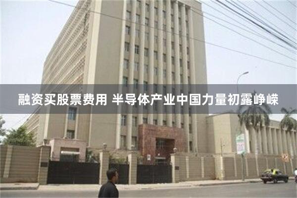 融资买股票费用 半导体产业中国力量初露峥嵘