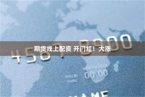 期货线上配资 开门红！大涨