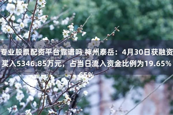 专业股票配资平台靠谱吗 神州泰岳：4月30日获融资买入5346.85万元，占当日流入资金比例为19.65%
