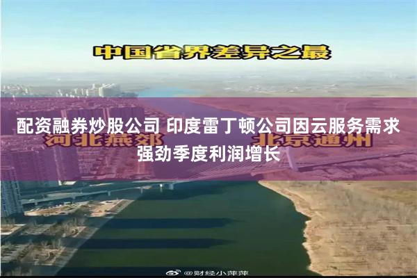 配资融券炒股公司 印度雷丁顿公司因云服务需求强劲季度利润增长