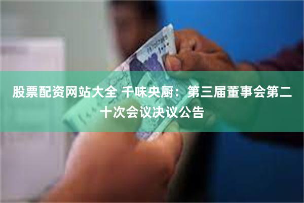股票配资网站大全 千味央厨：第三届董事会第二十次会议决议公告