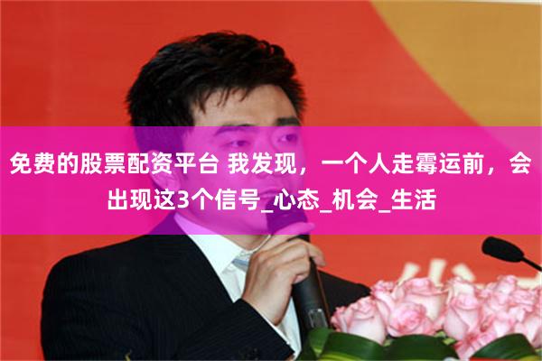 免费的股票配资平台 我发现，一个人走霉运前，会出现这3个信号_心态_机会_生活