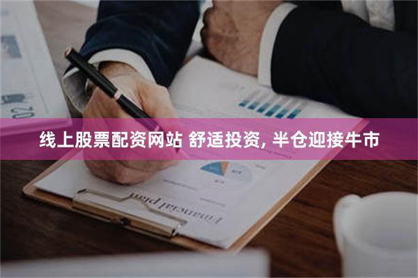 线上股票配资网站 舒适投资, 半仓迎接牛市