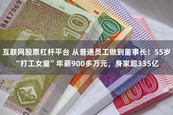 互联网股票杠杆平台 从普通员工做到董事长！55岁“打工女皇”年薪900多万元，身家超335亿
