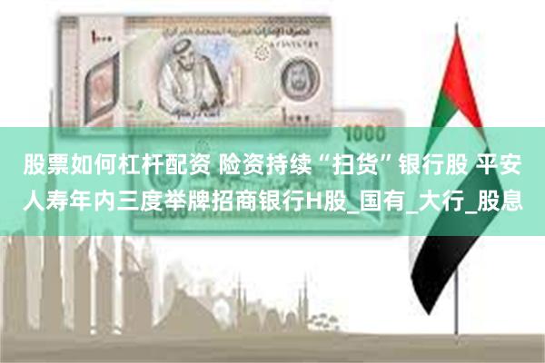 股票如何杠杆配资 险资持续“扫货”银行股 平安人寿年内三度举牌招商银行H股_国有_大行_股息
