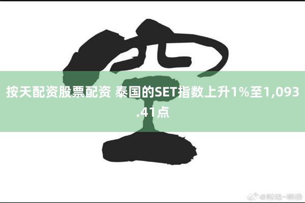 按天配资股票配资 泰国的SET指数上升1%至1,093.41点