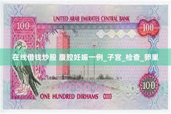 在线借钱炒股 腹腔妊娠一例_子宫_检查_卵巢