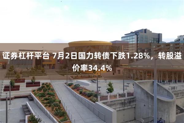证券杠杆平台 7月2日国力转债下跌1.28%，转股溢价率34.4%