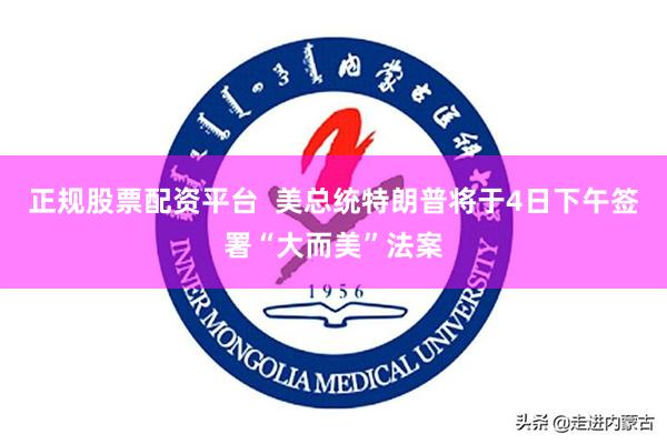 正规股票配资平台  美总统特朗普将于4日下午签署“大而美”法案