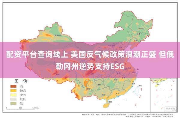 配资平台查询线上 美国反气候政策浪潮正盛 但俄勒冈州逆势支持ESG