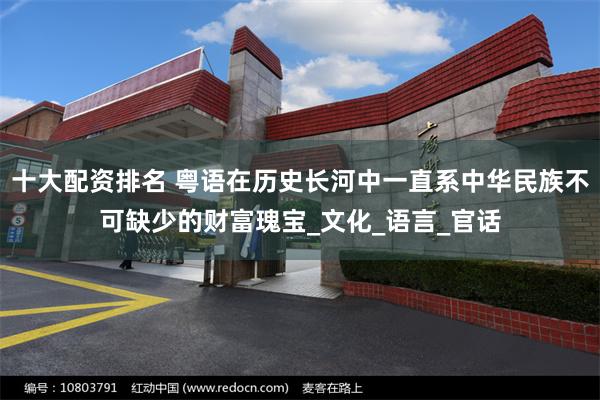 十大配资排名 粤语在历史长河中一直系中华民族不可缺少的财富瑰宝_文化_语言_官话