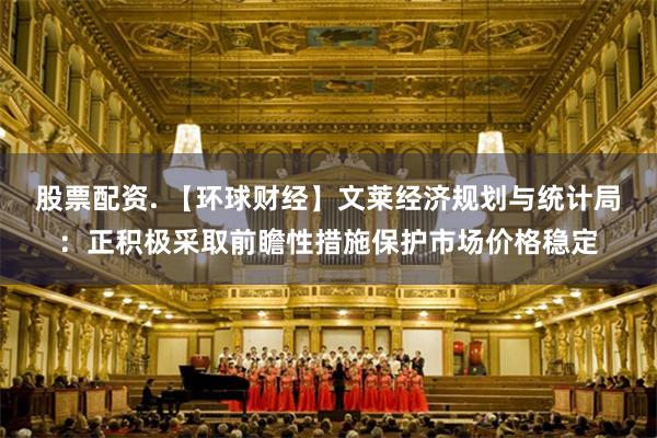 股票配资. 【环球财经】文莱经济规划与统计局：正积极采取前瞻性措施保护市场价格稳定