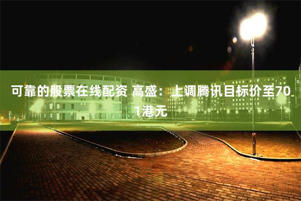 可靠的股票在线配资 高盛：上调腾讯目标价至701港元
