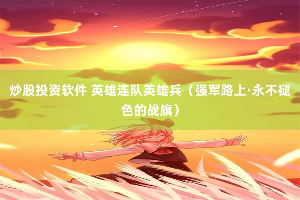 炒股投资软件 英雄连队英雄兵（强军路上·永不褪色的战旗）