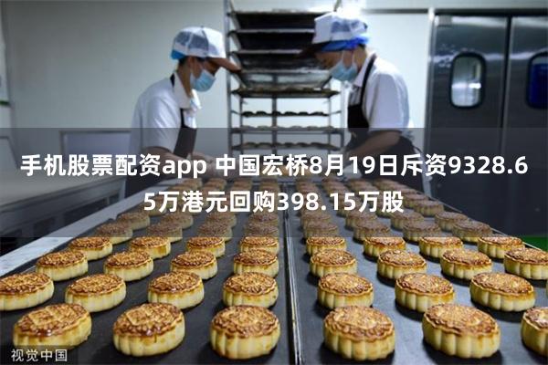手机股票配资app 中国宏桥8月19日斥资9328.65万港元回购398.15万股