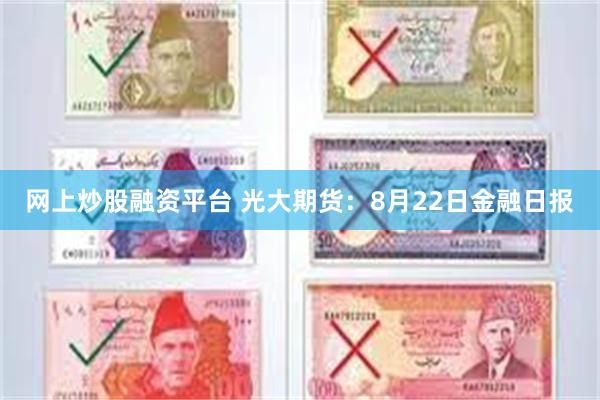 网上炒股融资平台 光大期货：8月22日金融日报