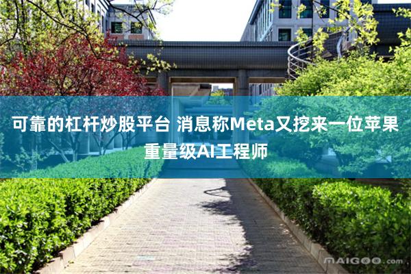 可靠的杠杆炒股平台 消息称Meta又挖来一位苹果重量级AI工程师