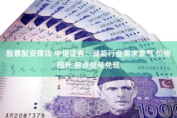 股票配资赚钱 中信证券：储能行业需求景气 价格回升 拐点信号兑现