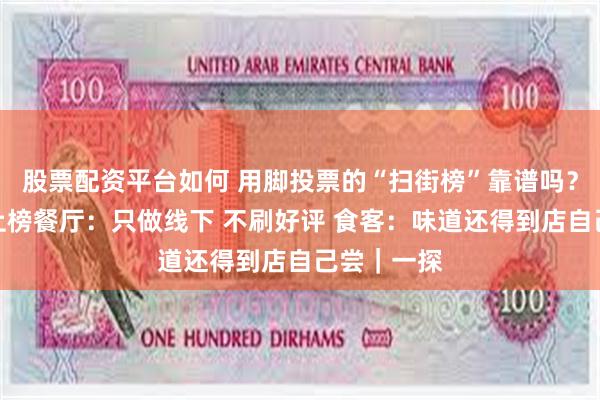 股票配资平台如何 用脚投票的“扫街榜”靠谱吗？记者实探上榜餐厅：只做线下 不刷好评 食客：味道还得到店自己尝｜一探