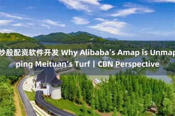 炒股配资软件开发 Why Alibaba’s Amap is Unmapping Meituan’s Turf丨CBN Perspective
