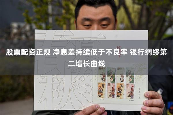 股票配资正规 净息差持续低于不良率 银行绸缪第二增长曲线