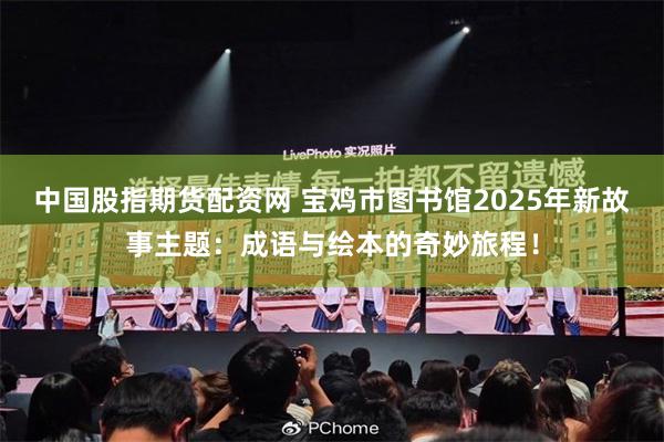 中国股指期货配资网 宝鸡市图书馆2025年新故事主题：成语与绘本的奇妙旅程！
