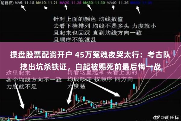 操盘股票配资开户 45万冤魂夜哭太行：考古队挖出坑杀铁证，白起被赐死前最后悔一战
